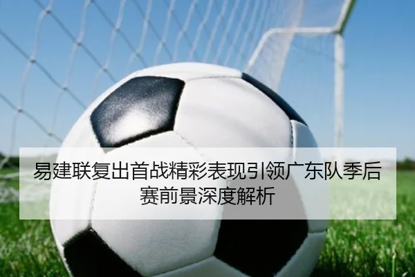 易建联复出首战精彩表现引领广东队季后赛前景深度解析（QMH SPORTS）